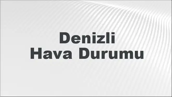 Denizli'de Hava Durumu: Bugün ve Önümüzdeki 5 Gün Neler Bekleniyor?
