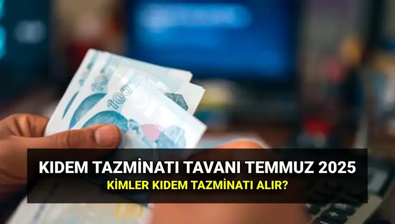 2025'te Kıdem Tazminatı Tavanı Ne Kadar Oldu? Temmuz Zammı Açıklandı!