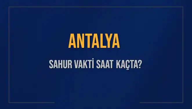 Antalya'da Sahur Vakti Nedir? 5 Mart 2025 Detayları