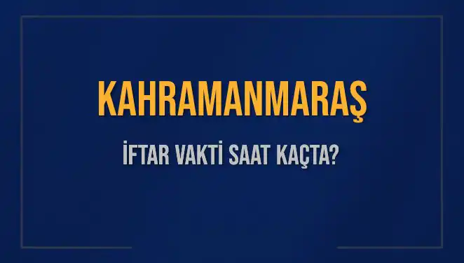 Kahramanmaraş İftar Vakti: Bugün Akşam Ezanı Saati Ne Zaman?