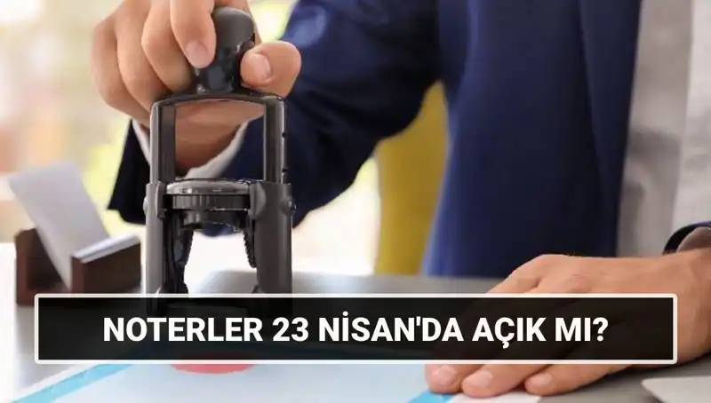 23 Nisan’da Noterler Açık mı? Yasal Çalışma Durumu!